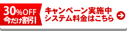 【30%OFF今だけ割引】キャンペーン実施中システム料金はこちら