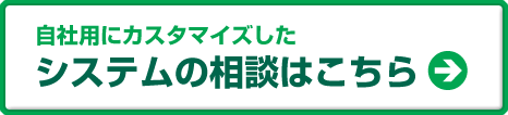 自社用にカスタマイズしたシステムの相談はこちら