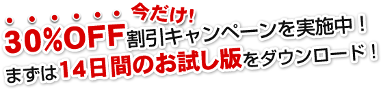 今だけ！30％OFF割引キャンペーンを実施中！まずは14日間のお試し版をダウンロード！