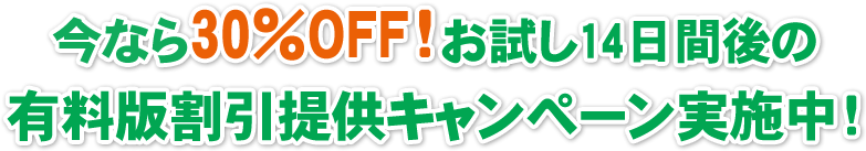 今なら30％OFF！お試し14日間後の有料版割引提供キャンペーン実施中！